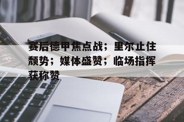 开云-赛后德甲焦点战；里尔止住颓势；媒体盛赞；临场指挥获称赞的简单介绍